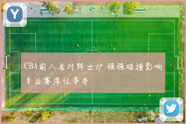 CBA前八名对阵出炉 强强碰撞影响季后赛席位争夺