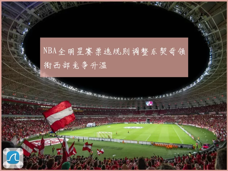 NBA全明星赛票选规则调整东契奇领衔西部竞争升温