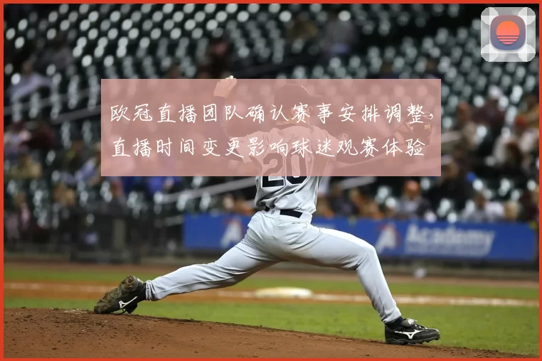 欧冠直播团队确认赛事安排调整，直播时间变更影响球迷观赛体验