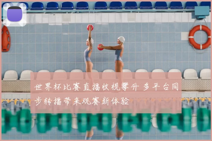 世界杯比赛直播收视攀升 多平台同步转播带来观赛新体验