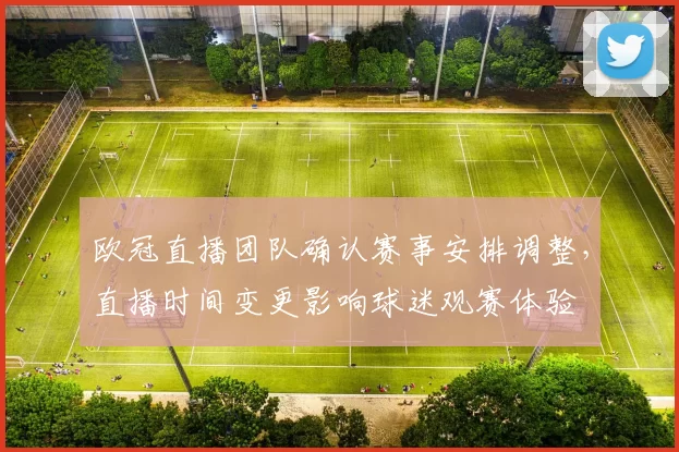 欧冠直播团队确认赛事安排调整，直播时间变更影响球迷观赛体验