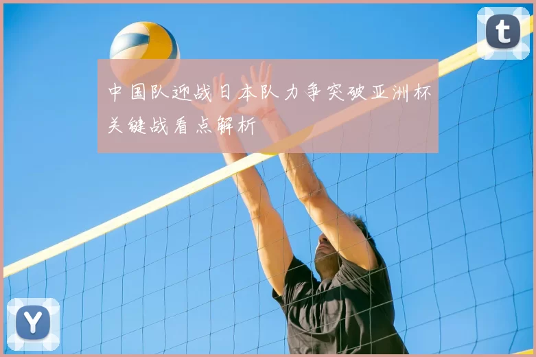 中国队迎战日本队力争突破亚洲杯关键战看点解析