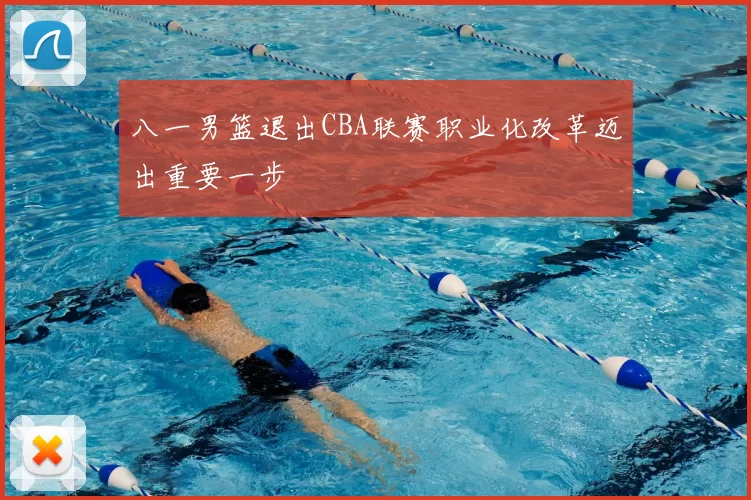 八一男篮退出CBA联赛职业化改革迈出重要一步