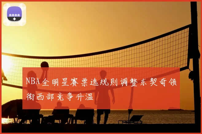 NBA全明星赛票选规则调整东契奇领衔西部竞争升温