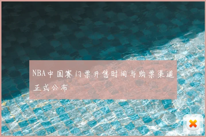 NBA中国赛门票开售时间与购票渠道正式公布