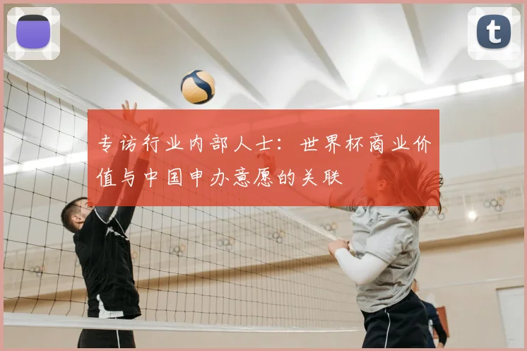 专访行业内部人士:世界杯商业价值与中国申办意愿的关联