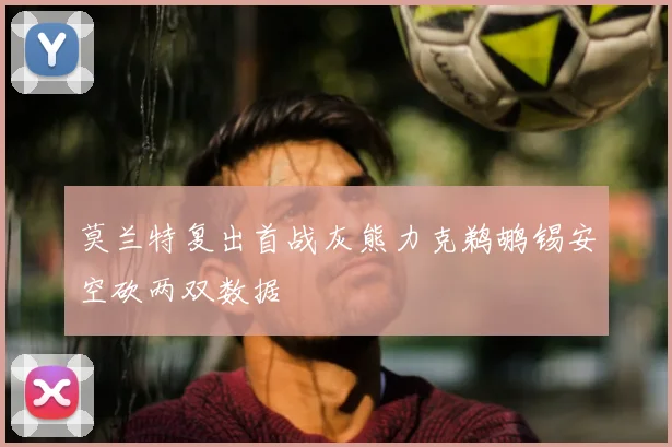 莫兰特复出首战灰熊力克鹈鹕锡安空砍两双数据
