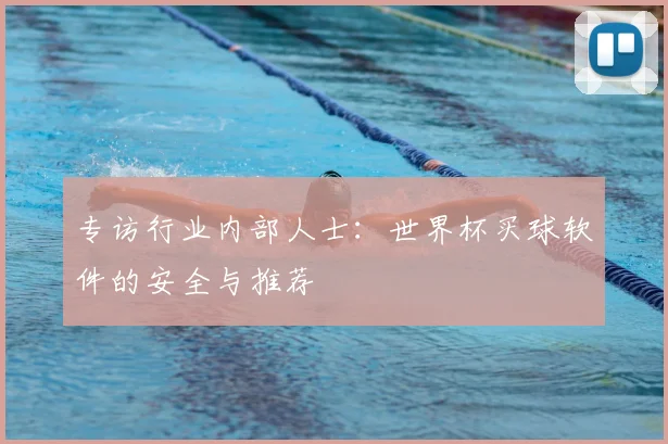 专访行业内部人士:世界杯买球软件的安全与推荐