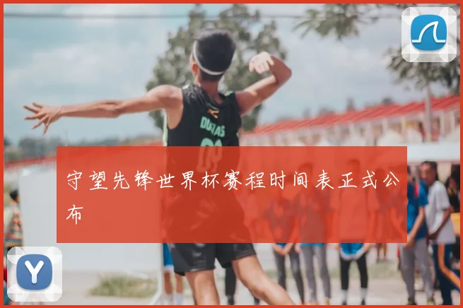 守望先锋世界杯赛程时间表正式公布