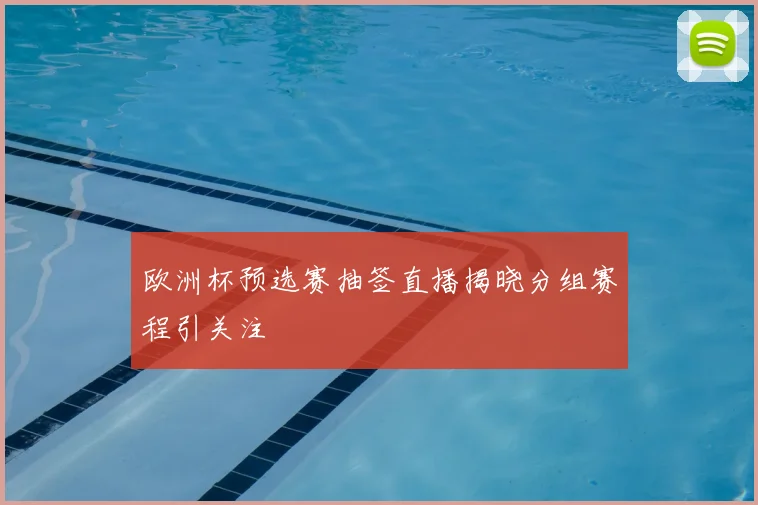 欧洲杯预选赛抽签直播揭晓分组赛程引关注