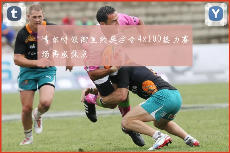 博尔特领衔里约奥运会4x100接力赛场再成焦点