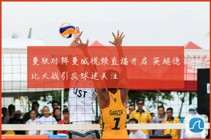 曼联对阵曼城视频直播开启 英超德比大战引发球迷关注